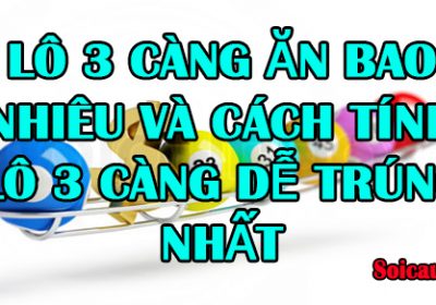 Lô 3 càng ăn bao nhiêu và cách tính lô 3 càng dễ trúng nhất